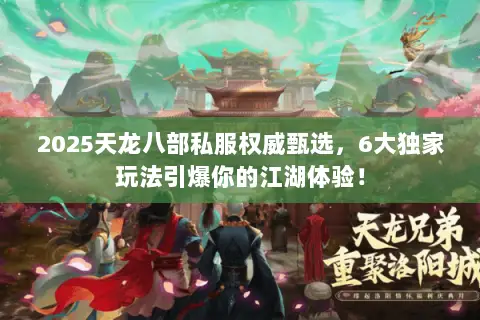 2025天龙八部私服权威甄选,6大独家玩法引爆你的江湖体验! 2025天龙八部私服权威甄选,6大独家玩法引爆你的江湖体验!