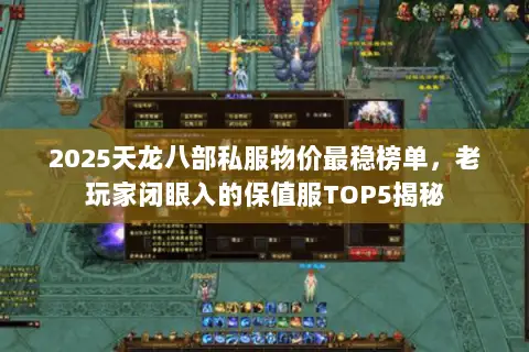 2025天龙八部私服物价最稳榜单,老玩家闭眼入的保值服TOP5揭秘 2025天龙八部私服物价最稳榜单,老玩家闭眼入的保值服TOP5揭秘