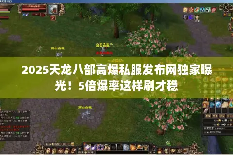 2025天龙八部高爆私服发布网独家曝光!5倍爆率这样刷才稳 2025天龙八部高爆私服发布网独家曝光!5倍爆率这样刷才稳