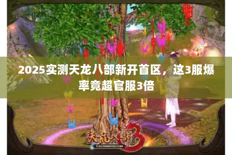 2025实测天龙八部新开首区,这3服爆率竟超官服3倍 2025实测天龙八部新开首区,这3服爆率竟超官服3倍