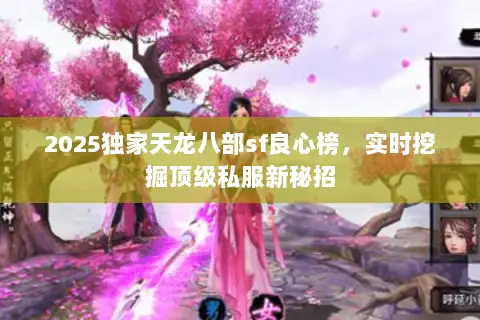 2025独家天龙八部sf良心榜,实时挖掘顶级私服新秘招 2025独家天龙八部sf良心榜,实时挖掘顶级私服新秘招