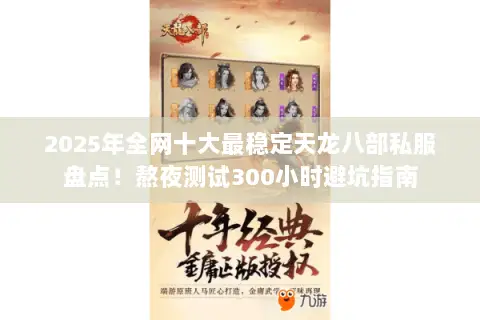 2025年全网十大最稳定天龙八部私服盘点!熬夜测试300小时避坑指南 2025年全网十大最稳定天龙八部私服盘点!熬夜测试300小时避坑指南