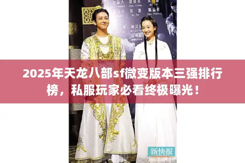 2025年天龙八部sf微变版本三强排行榜,私服玩家必看终极曝光! 2025年天龙八部sf微变版本三强排行榜,私服玩家必看终极曝光!