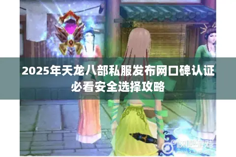2025年天龙八部私服发布网口碑认证必看安全选择攻略 2025年天龙八部私服发布网口碑认证必看安全选择攻略