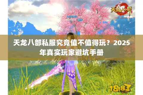 天龙八部私服究竟值不值得玩?2025年真实玩家避坑手册 天龙八部私服究竟值不值得玩?2025年真实玩家避坑手册