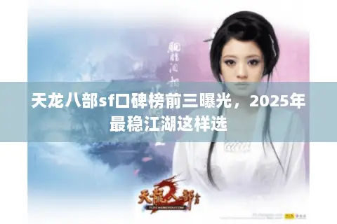 天龙八部sf口碑榜前三曝光,2025年最稳江湖这样选 天龙八部sf口碑榜前三曝光,2025年最稳江湖这样选