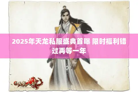 2025年天龙私服盛典首曝 限时福利错过再等一年