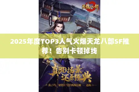 2025年度TOP3人气火爆天龙八部SF推荐!告别卡顿掉线 2025年度TOP3人气火爆天龙八部SF推荐!告别卡顿掉线