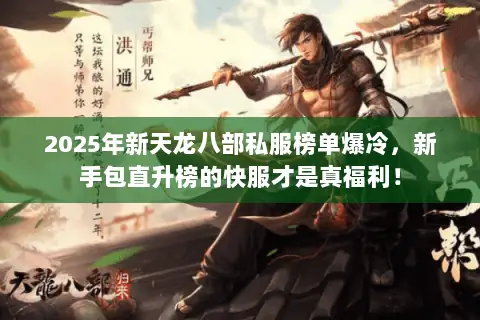 2025年新天龙八部私服榜单爆冷,新手包直升榜的快服才是真福利! 2025年新天龙八部私服榜单爆冷,新手包直升榜的快服才是真福利!