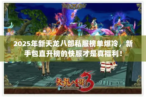 2025年新天龙八部私服榜单爆冷,新手包直升榜的快服才是真福利! 2025年新天龙八部私服榜单爆冷,新手包直升榜的快服才是真福利!
