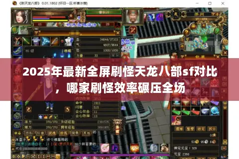 2025年最新全屏刷怪天龙八部sf对比,哪家刷怪效率碾压全场 2025年最新全屏刷怪天龙八部sf对比,哪家刷怪效率碾压全场