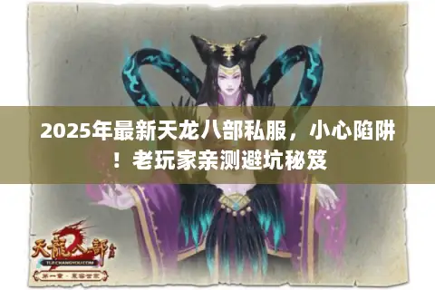 2025年最新天龙八部私服,小心陷阱!老玩家亲测避坑秘笈 2025年最新天龙八部私服,小心陷阱!老玩家亲测避坑秘笈