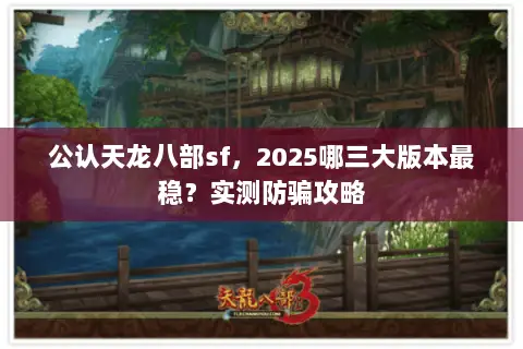 公认天龙八部sf,2025哪三大版本最稳?实测防骗攻略 公认天龙八部sf,2025哪三大版本最稳?实测防骗攻略