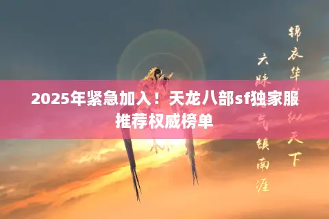 2025年紧急加入!天龙八部sf独家服推荐权威榜单 2025年紧急加入!天龙八部sf独家服推荐权威榜单