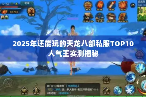 2025年还能玩的天龙八部私服TOP10人气王实测揭秘 2025年还能玩的天龙八部私服TOP10人气王实测揭秘