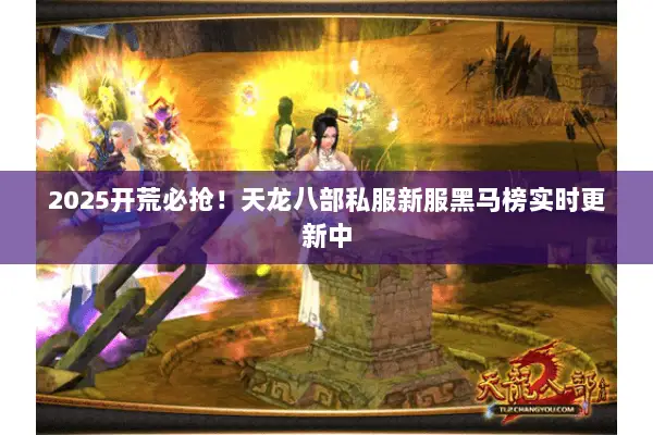 2025开荒必抢!天龙八部私服新服黑马榜实时更新中 2025开荒必抢!天龙八部私服新服黑马榜实时更新中