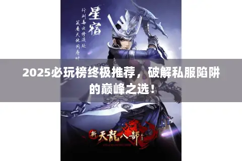 2025必玩榜终极推荐,破解私服陷阱的巅峰之选! 2025必玩榜终极推荐,破解私服陷阱的巅峰之选!