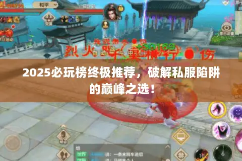 2025必玩榜终极推荐,破解私服陷阱的巅峰之选! 2025必玩榜终极推荐,破解私服陷阱的巅峰之选!
