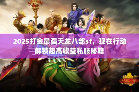 2025打金最强天龙八部sf,现在行动解锁超高收益私服秘籍 2025打金最强天龙八部sf,现在行动解锁超高收益私服秘籍