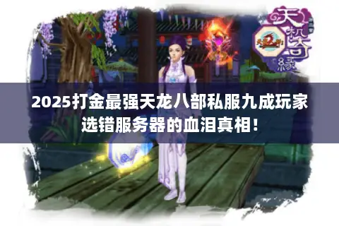 2025打金最强天龙八部私服九成玩家选错服务器的血泪真相! 2025打金最强天龙八部私服九成玩家选错服务器的血泪真相!