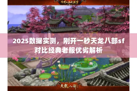 2025数据实测,刚开一秒天龙八部sf对比经典老服优劣解析 2025数据实测,刚开一秒天龙八部sf对比经典老服优劣解析
