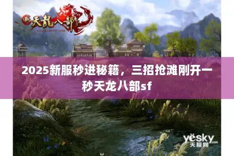 2025新服秒进秘籍,三招抢滩刚开一秒天龙八部sf 2025新服秒进秘籍,三招抢滩刚开一秒天龙八部sf