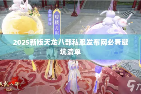 2025新版天龙八部私服发布网必看避坑清单