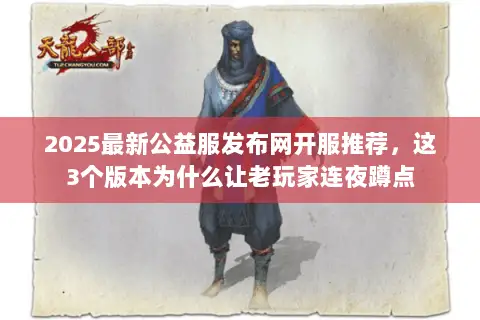 2025最新公益服发布网开服推荐,这3个版本为什么让老玩家连夜蹲点 2025最新公益服发布网开服推荐,这3个版本为什么让老玩家连夜蹲点