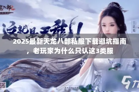 2025最新天龙八部私服下载避坑指南,老玩家为什么只认这3类服 2025最新天龙八部私服下载避坑指南,老玩家为什么只认这3类服