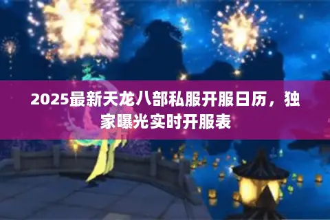 2025最新天龙八部私服开服日历,独家曝光实时开服表 2025最新天龙八部私服开服日历,独家曝光实时开服表
