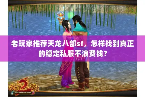 老玩家推荐天龙八部sf,怎样找到真正的稳定私服不浪费钱? 老玩家推荐天龙八部sf,怎样找到真正的稳定私服不浪费钱?