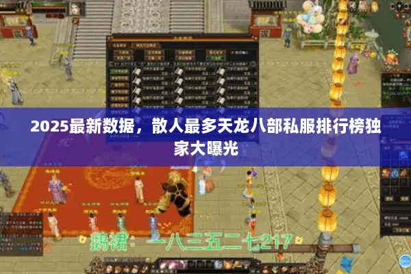 2025最新数据，散人最多天龙八部私服排行榜独家大曝光