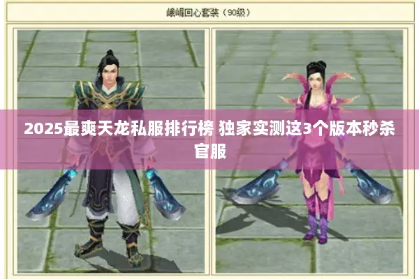 2025最爽天龙私服排行榜 独家实测这3个版本秒杀官服 2025最爽天龙私服排行榜 独家实测这3个版本秒杀官服