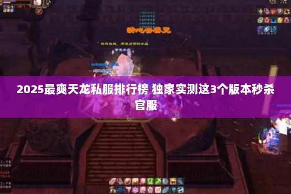 2025最爽天龙私服排行榜 独家实测这3个版本秒杀官服 2025最爽天龙私服排行榜 独家实测这3个版本秒杀官服