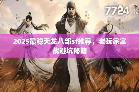 2025最稳天龙八部sf推荐,老玩家实战避坑秘籍 2025最稳天龙八部sf推荐,老玩家实战避坑秘籍
