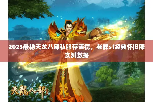 2025最稳天龙八部私服存活榜，老牌sf经典怀旧服实测数据