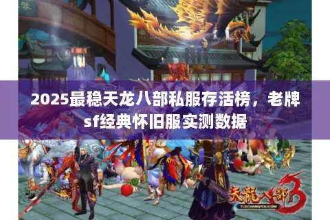 2025最稳天龙八部私服存活榜，老牌sf经典怀旧服实测数据
