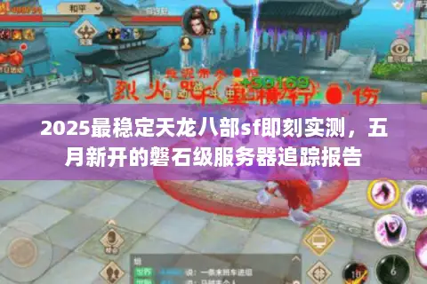 2025最稳定天龙八部sf即刻实测,五月新开的磐石级服务器追踪报告 2025最稳定天龙八部sf即刻实测,五月新开的磐石级服务器追踪报告