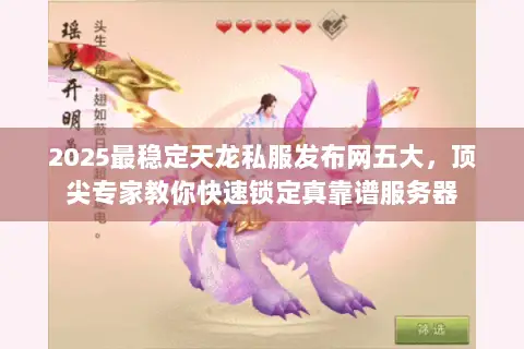2025最稳定天龙私服发布网五大,顶尖专家教你快速锁定真靠谱服务器 2025最稳定天龙私服发布网五大,顶尖专家教你快速锁定真靠谱服务器