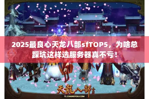 2025最良心天龙八部sfTOP5,为啥总踩坑这样选服务器真不亏! 2025最良心天龙八部sfTOP5,为啥总踩坑这样选服务器真不亏!