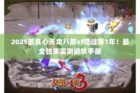 2025最良心天龙八部sf错过等1年!最全独家实测避坑手册 2025最良心天龙八部sf错过等1年!最全独家实测避坑手册