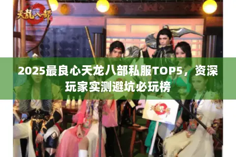 2025最良心天龙八部私服TOP5,资深玩家实测避坑必玩榜 2025最良心天龙八部私服TOP5,资深玩家实测避坑必玩榜