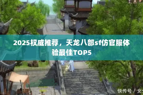 2025权威推荐,天龙八部sf仿官服体验最佳TOP5 2025权威推荐,天龙八部sf仿官服体验最佳TOP5