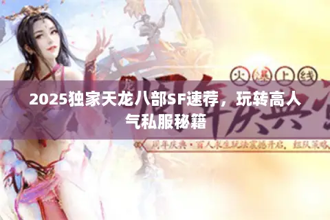 2025独家天龙八部SF速荐,玩转高人气私服秘籍 2025独家天龙八部SF速荐,玩转高人气私服秘籍