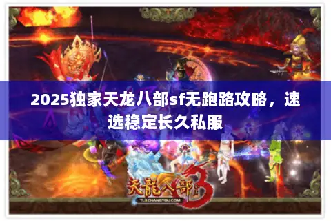 2025独家天龙八部sf无跑路攻略,速选稳定长久私服 2025独家天龙八部sf无跑路攻略,速选稳定长久私服
