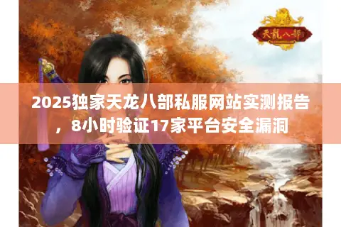 2025独家天龙八部私服网站实测报告,8小时验证17家平台安全漏洞 2025独家天龙八部私服网站实测报告,8小时验证17家平台安全漏洞