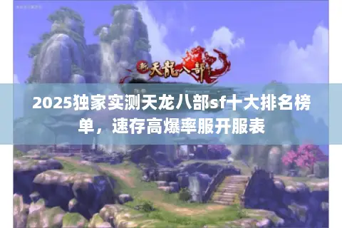 2025独家实测天龙八部sf十大排名榜单，速存高爆率服开服表