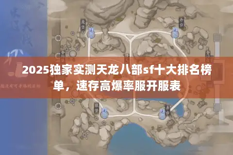 2025独家实测天龙八部sf十大排名榜单，速存高爆率服开服表