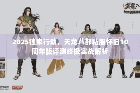 2025独家行动,天龙八部私服怀旧10周年版评测终极实战解析 2025独家行动,天龙八部私服怀旧10周年版评测终极实战解析
