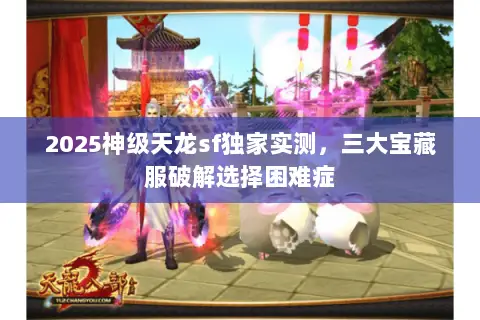 2025神级天龙sf独家实测,三大宝藏服破解选择困难症 2025神级天龙sf独家实测,三大宝藏服破解选择困难症